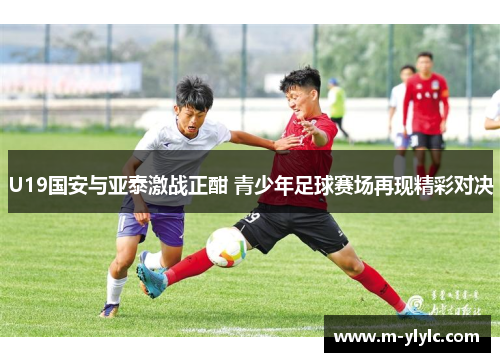 U19国安与亚泰激战正酣 青少年足球赛场再现精彩对决